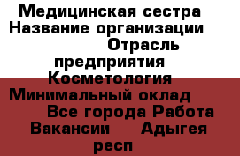 Медицинская сестра › Название организации ­ Linline › Отрасль предприятия ­ Косметология › Минимальный оклад ­ 25 000 - Все города Работа » Вакансии   . Адыгея респ.